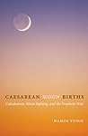 Caesarean Moon Births: Calculations, Moon Sighting, and the Prophetic Way Caesarean Moon Births: Calculations, Moon Sighting, and the Prophetic Way