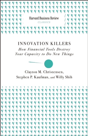 Innovation Killers: How Financial Tools Destroy Your Capacity to Do New Things (Harvard Business Review Classics)