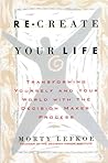 Re-Create Your Life: Transforming Yourself and Your World With the Decision Maker Process