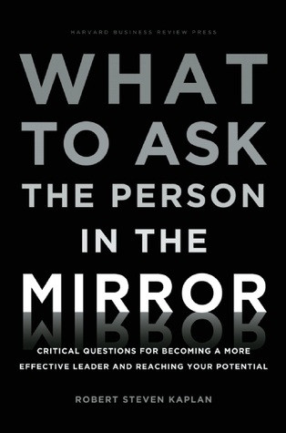 What to Ask the Person in the Mirror: Critical Questions for Becoming a More Effective Leader and Reaching Your Potential (Hardcover)