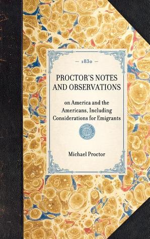 Proctor's Notes and Observations: on America and the Americans, Including Considerations for Emigrants