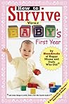 How to Survive Your Baby's First Year: By Hundreds of Happy Moms and Dads Who Did