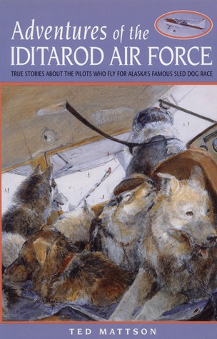 Adventures of the Iditarod Air Force: True Stories About the Pilots Who Fly for Alaska's Famous Sled Dog Race