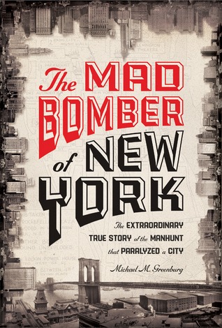 The Mad Bomber of New York: The Extraordinary True Story of the Manhunt That Paralyzed a City