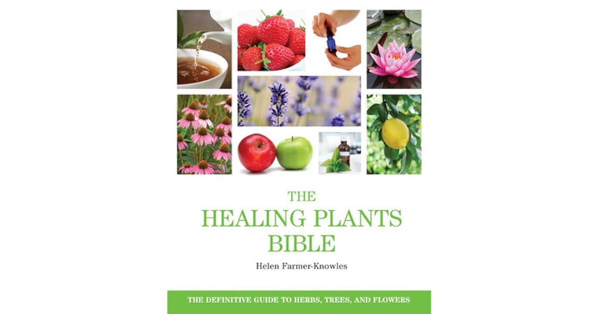 The Healing Plants Bible The Definitive Guide to Herbs, Trees, and