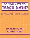 So You Have to Teach Math? Sound Advice for K-6 Teachers by Marilyn Burns