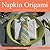 Napkin Origami: 25 Creative and Fun Ideas for Napkin Folding