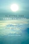 Slaying the Three Dragons: Overcoming Doubt, Worry, and Fear Slaying the Three Dragons: Overcoming Doubt, Worry, and Fear