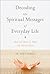 Decoding the Spiritual Messages of Everyday Life: How Life Shows Us What We Need to Know