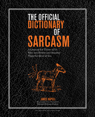 The Official Dictionary of Sarcasm: A Lexicon for Those of Us Who Are Better and Smarter Than the Rest of You (Volume 1)