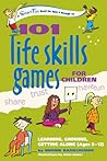 101 Life Skills Games for Children: Learning, Growing, Getting Along (Ages 6-12)