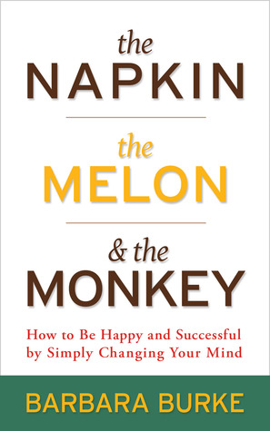 The Napkin, the Melon & the Monkey: How to Be Happy and Successful by Simply Changing Your Mind