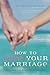 How to Love Your Marriage by M.A. Eve Eschner Hogan