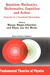Quantum Mechanics, Mathematics, Cognition and Action: Proposals for a Formalized Epistemology (Fundamental Theories of Physics, 129) Quantum Mechanics, Mathematics, Cognition and Action: Proposals for a Formalized Epistemology (Fundamental Theories of Physics, 129)
