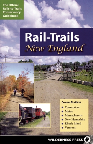 Rail-Trails New England: Connecticut, Maine, Massachusetts, New Hampshire, Rhode Island and Vermont