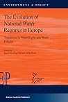 The Evolution of National Water Regimes in Europe: Transitions in Water Rights and Water Policies (Environment & Policy, 40) The Evolution of National Water Regimes in Europe: Transitions in Water Rights and Water Policies (Environment & Policy, 40)