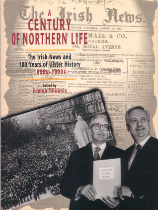 Century of Northern Life: The Irish News and 100 Years of Ulster History 1890S-1990s