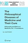 The Philosophical Diseases of Medicine and their Cure: Philosophy and Ethics of Medicine, Vol. 1: Foundations (Philosophy and Medicine, 82) The Philosophical Diseases of Medicine and their Cure: Philosophy and Ethics of Medicine, Vol. 1: Foundations (Philosophy and Medicine, 82)