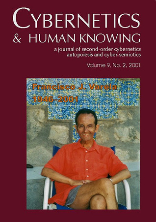 Cybernetics & Human Knowing: A Journal of Second-Order Cybernetics, Autopoiesis and Cyber-Semiotics (Volume 9, No.2, 2001) - Francisco J. Varela 1946-2001
