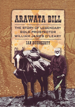 Arawata Bill: The Story of Legendary Gold Prospector William James O'Leary (Paperback)