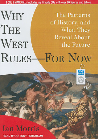 Why the West Rules - For Now: The Patterns of History, and What They Reveal About the Future