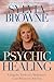 Psychic Healing: Using the Tools of a Medium to Cure Whatever Ails You