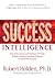 Success Intelligence: Essential Lessons and Practices from the World's Leading Coaching Program on Authentic Success