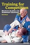 Training for Competition: Brazilian Jiu-Jitsu and Submission Grappling Training for Competition: Brazilian Jiu-Jitsu and Submission Grappling