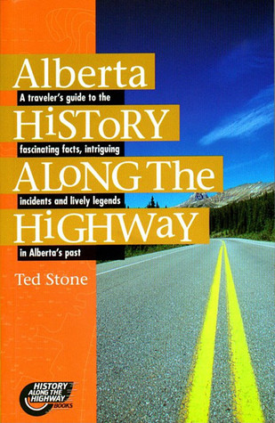 Alberta History Along the Highway: A Traveler's Guide to the Fascinating Facts, Intriguing Incidents & Lively Legends in Alberta's Remarkable Past