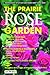 Prairie Rose Garden: Comprehensive List of Easy-Care Prairie Hardy Shrub Roses (Prairie Garden Books)