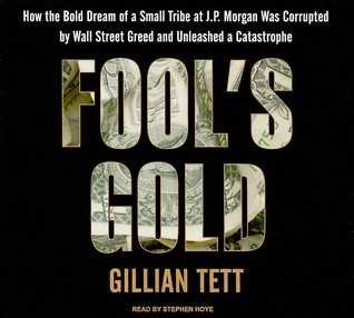 Fool's Gold: How the Bold Dream of a Small Tribe at J. P. Morgan Was Corrupted by Wall Street Greed and Unleashed a Catastrophe: Library Edition