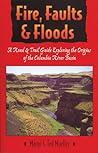Fire, Faults, & Floods: A Road & Trail Guide Exploring the Origins of the Columbia River Basin (Northwest Naturalist Book)