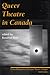 Queer Theatre in Canada: Critical Perspectives on Canadian Theatre in English Vol. VII (Critical Perspectives on Canadian Theatre in English, 7)