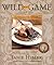 Wild about Game: 150 Recipe...