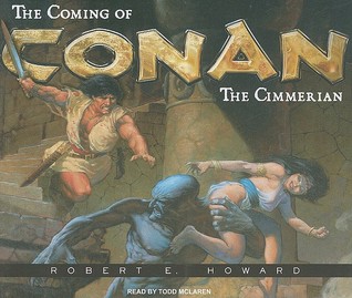The Coming of Conan the Cimmerian: The Original Adventures of the Greatest Sword and Sorcery Hero of All Time!