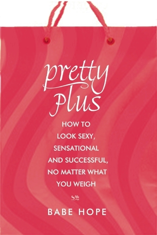 Pretty Plus: How to Look Sexy, Sensational, and Successful, No Matter What You Weigh
