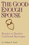 The Good Enough Spouse: Resolve or Dissolve Conflicted Marriages