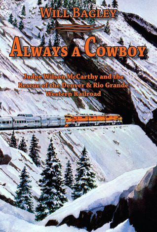Always a Cowboy: Judge Wilson McCarthy and the Rescue of the Denver & Rio Grande Western Railroad (Hardcover)
