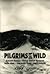 Pilgrims To The Wild: Everett Ruess, Henry David Thoreau, John Muir, Clarence King, Mary Austin