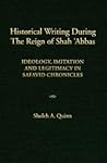 Historical Writing During the Reign of Shah 'Abbas: Ideology, Historical Writing During the Reign of Shah 'Abbas: Ideology,