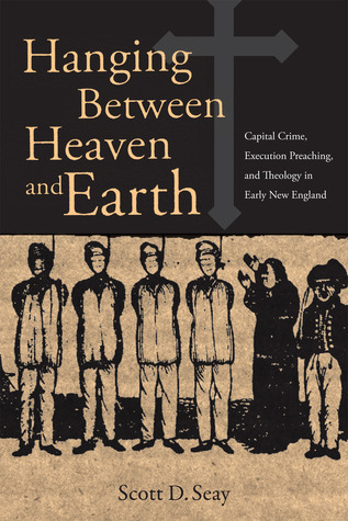 Hanging Between Heaven and Earth: Capital Crime, Execution preaching, and Theology in Early New England (Hardcover)