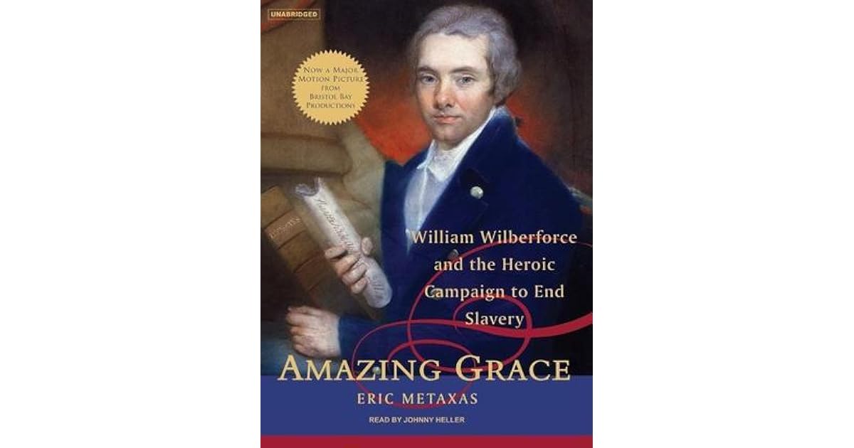 Amazing Grace William Wilberforce and the Heroic Campaign to End Slavery by Eric Metaxas