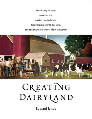 Creating Dairyland: How caring for cows saved our soil, created our landscape, brought prosperity to our state, and still shapes our way of life in Wisconsin (Paperback)