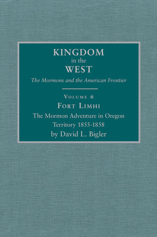 Fort Limhi: The Mormon Adventure in Oregon Territory 1855–1858 (Volume 6) (Kingdom in the West: The Mormons and the American Frontier Series)