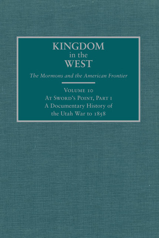 At Sword's Point, Part 1: A Documentary History of the Utah War to 1858 (Volume 10) (Kingdom in the West: The Mormons and the American Frontier Series)