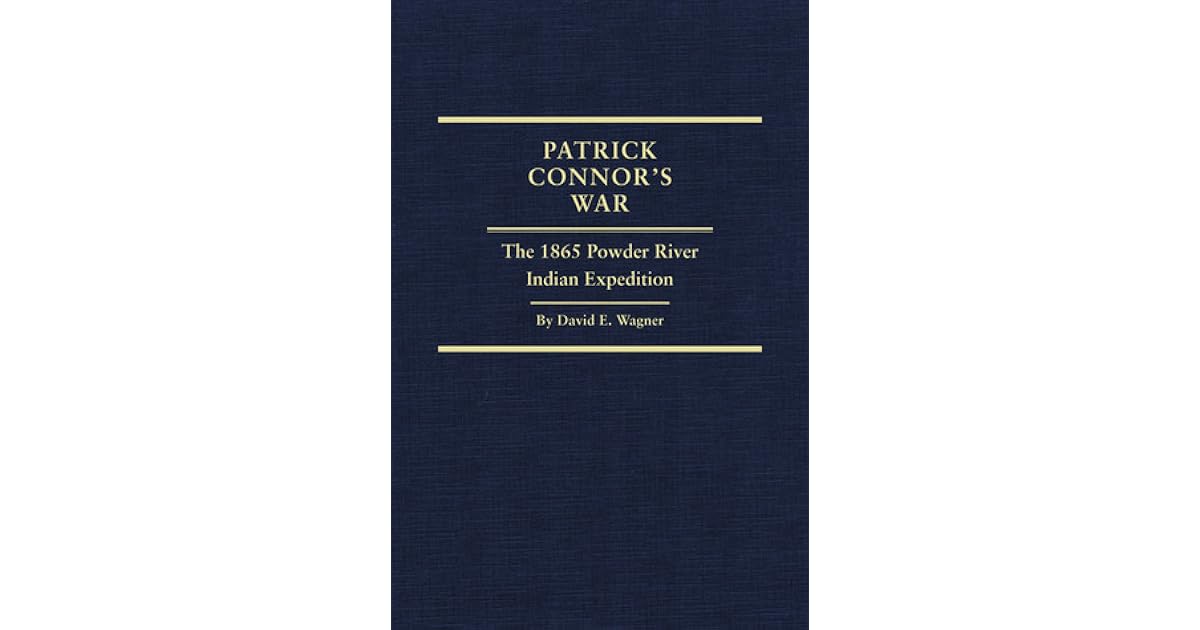 Patrick Connor's War The 1865 Powder River Indian Expedition by David E. Wagner