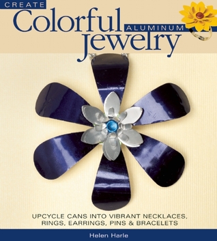 Create Colorful Aluminum Jewelry: Upcycle cans into vibrant necklaces, rings, earrings, pins, & bracelets (Paperback)