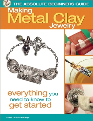 The Absolute Beginners Guide: Making Metal Clay Jewelry: Everything You Need to Know to Get Started (Paperback)