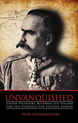 Unvanquished: Joseph Pilsudski, Resurrected Poland, and the Struggle for Eastern Europe (Hardcover)