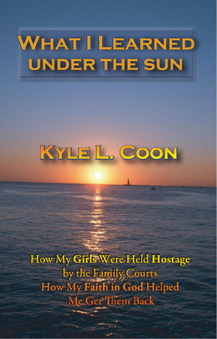 What I Learned Under the Sun: How My Girls Were Held Hostage by the Family Courts and How My Faith in God Helped Me Get Them Back (Paperback)